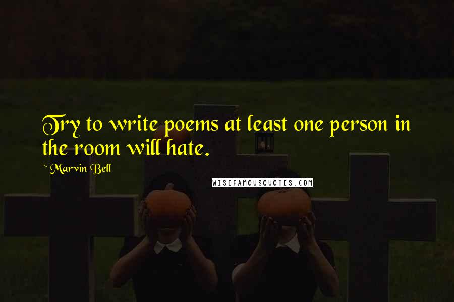 Marvin Bell Quotes: Try to write poems at least one person in the room will hate.