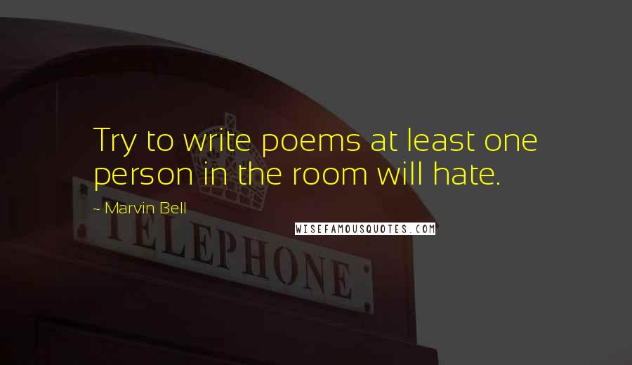 Marvin Bell Quotes: Try to write poems at least one person in the room will hate.