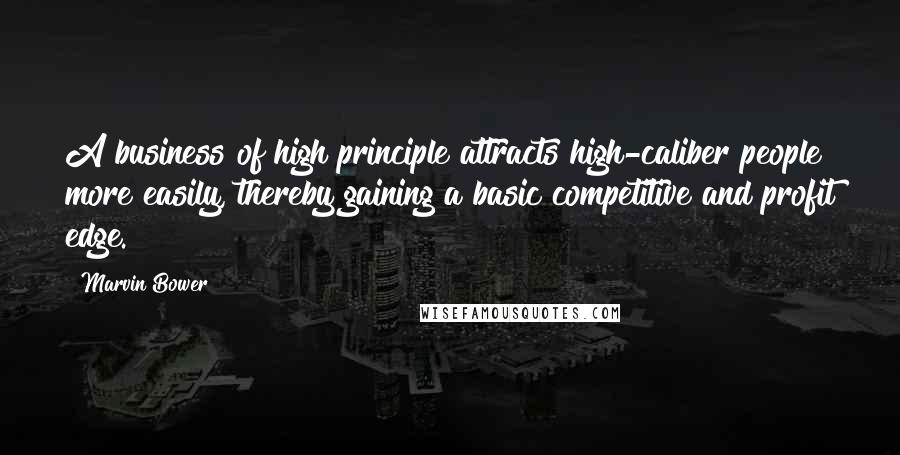 Marvin Bower Quotes: A business of high principle attracts high-caliber people more easily, thereby gaining a basic competitive and profit edge.