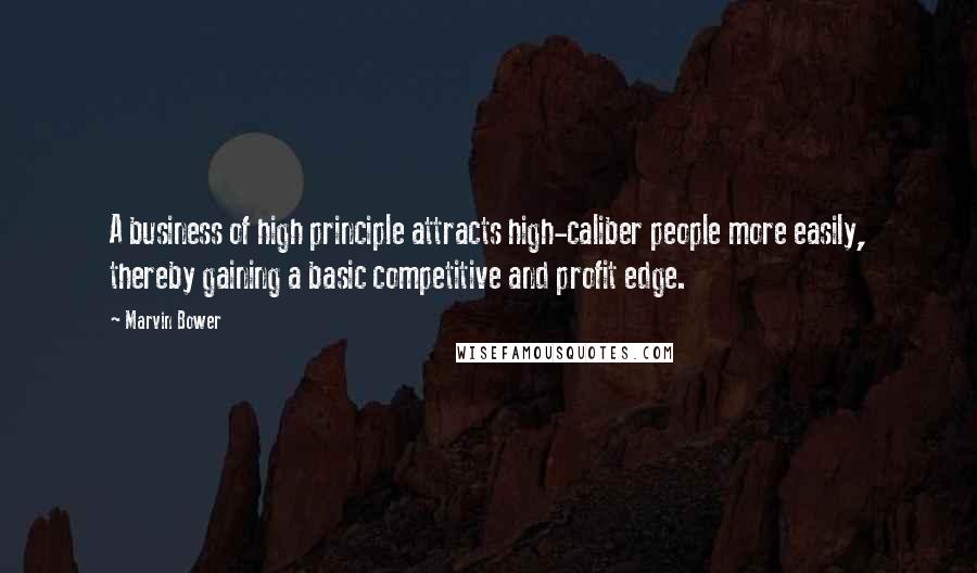 Marvin Bower Quotes: A business of high principle attracts high-caliber people more easily, thereby gaining a basic competitive and profit edge.