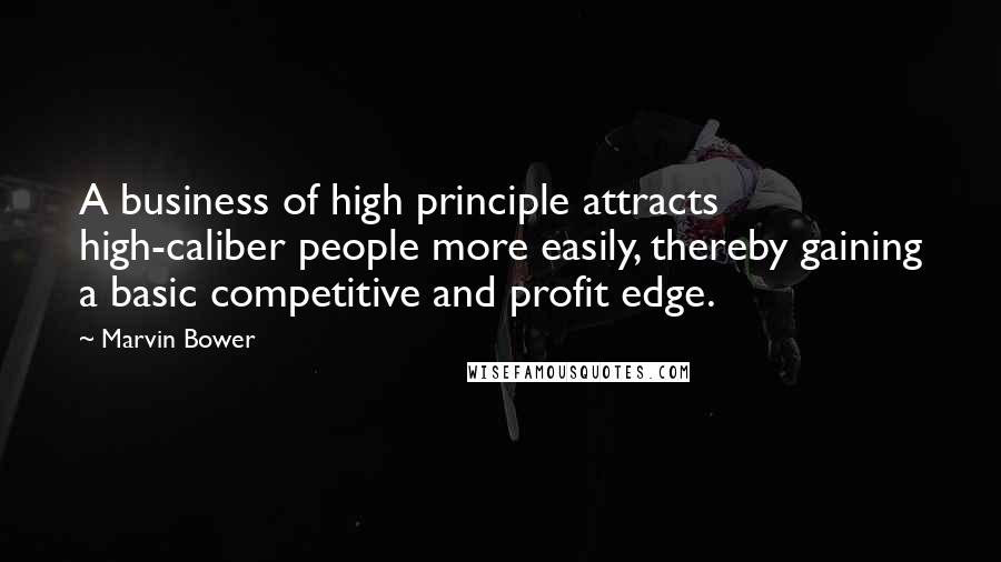 Marvin Bower Quotes: A business of high principle attracts high-caliber people more easily, thereby gaining a basic competitive and profit edge.