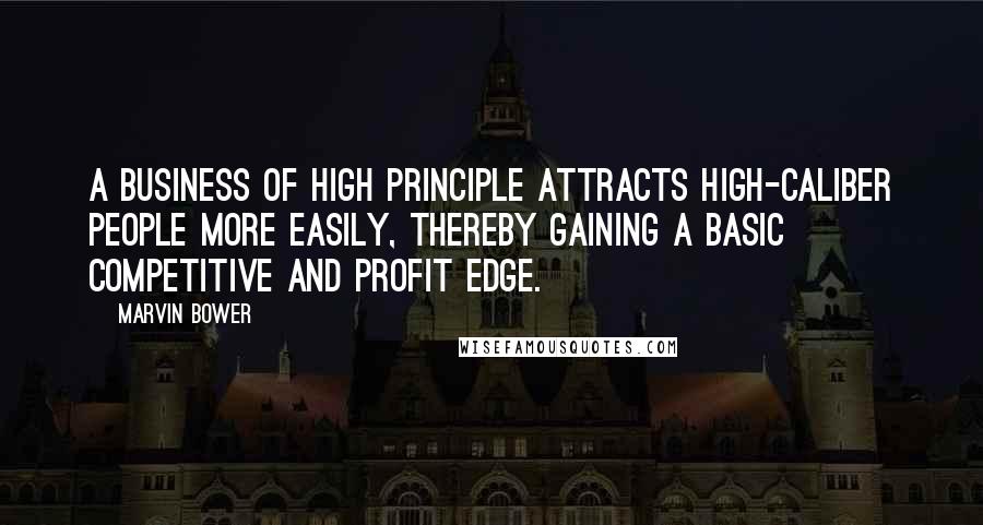 Marvin Bower Quotes: A business of high principle attracts high-caliber people more easily, thereby gaining a basic competitive and profit edge.