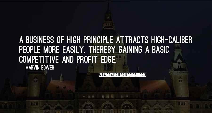 Marvin Bower Quotes: A business of high principle attracts high-caliber people more easily, thereby gaining a basic competitive and profit edge.