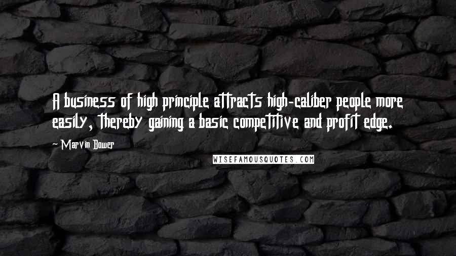 Marvin Bower Quotes: A business of high principle attracts high-caliber people more easily, thereby gaining a basic competitive and profit edge.