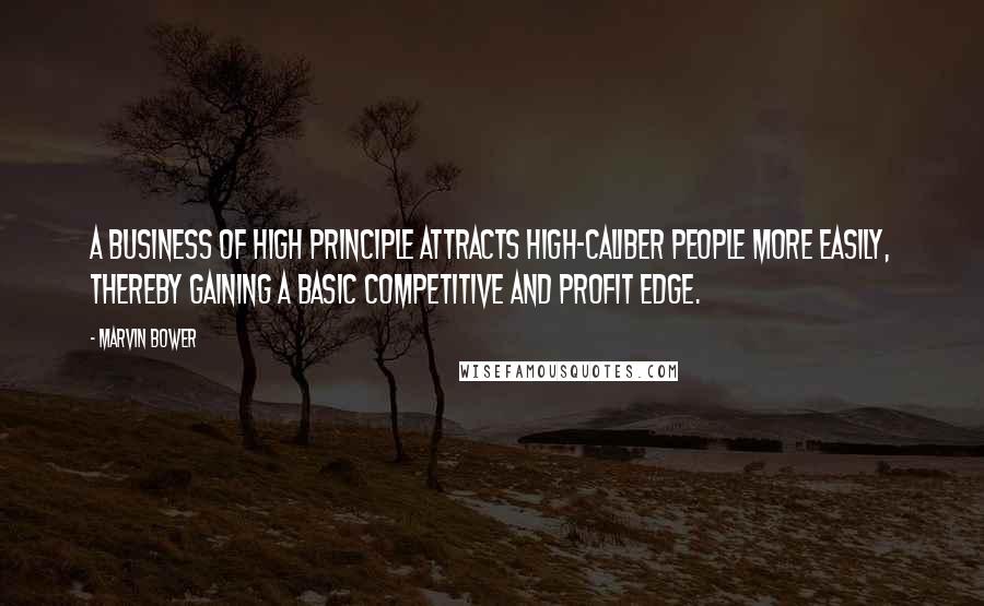 Marvin Bower Quotes: A business of high principle attracts high-caliber people more easily, thereby gaining a basic competitive and profit edge.