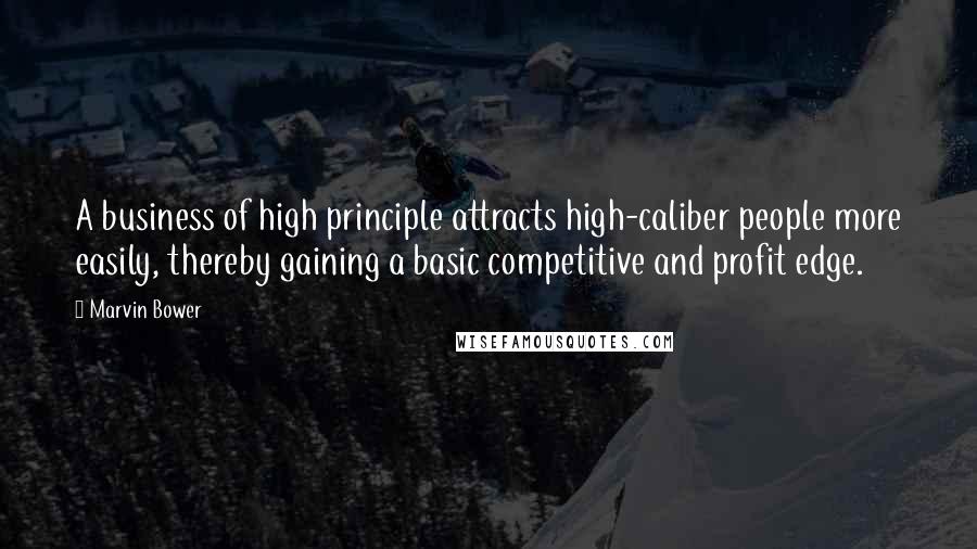 Marvin Bower Quotes: A business of high principle attracts high-caliber people more easily, thereby gaining a basic competitive and profit edge.