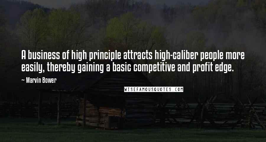 Marvin Bower Quotes: A business of high principle attracts high-caliber people more easily, thereby gaining a basic competitive and profit edge.