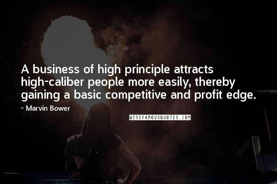 Marvin Bower Quotes: A business of high principle attracts high-caliber people more easily, thereby gaining a basic competitive and profit edge.