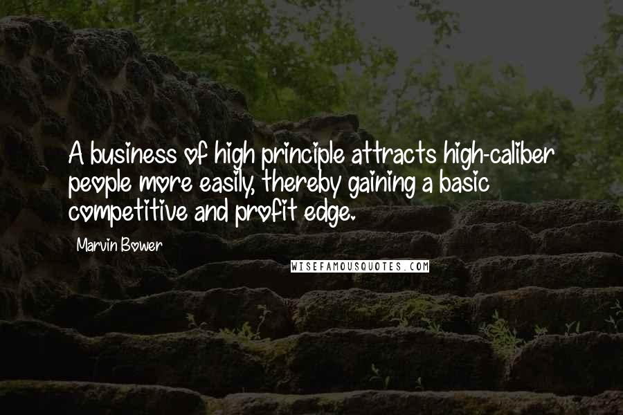 Marvin Bower Quotes: A business of high principle attracts high-caliber people more easily, thereby gaining a basic competitive and profit edge.