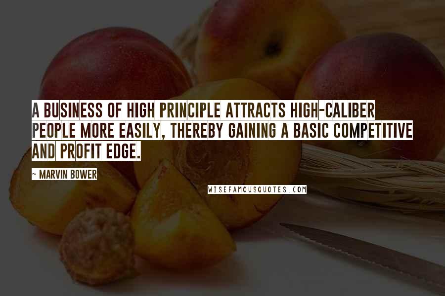 Marvin Bower Quotes: A business of high principle attracts high-caliber people more easily, thereby gaining a basic competitive and profit edge.