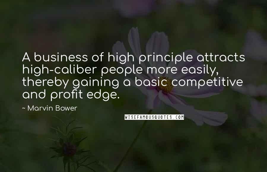 Marvin Bower Quotes: A business of high principle attracts high-caliber people more easily, thereby gaining a basic competitive and profit edge.