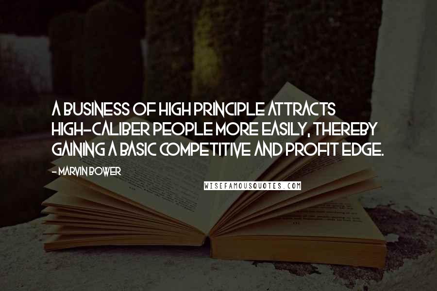Marvin Bower Quotes: A business of high principle attracts high-caliber people more easily, thereby gaining a basic competitive and profit edge.