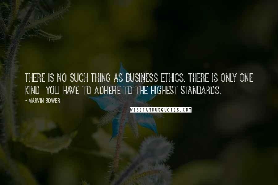 Marvin Bower Quotes: There is no such thing as business ethics. There is only one kind  you have to adhere to the highest standards.