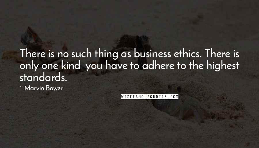 Marvin Bower Quotes: There is no such thing as business ethics. There is only one kind  you have to adhere to the highest standards.