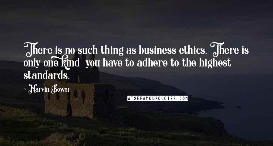 Marvin Bower Quotes: There is no such thing as business ethics. There is only one kind  you have to adhere to the highest standards.
