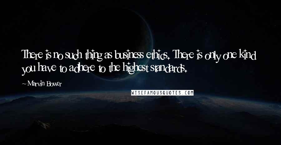 Marvin Bower Quotes: There is no such thing as business ethics. There is only one kind  you have to adhere to the highest standards.