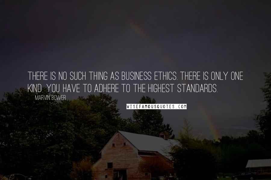 Marvin Bower Quotes: There is no such thing as business ethics. There is only one kind  you have to adhere to the highest standards.