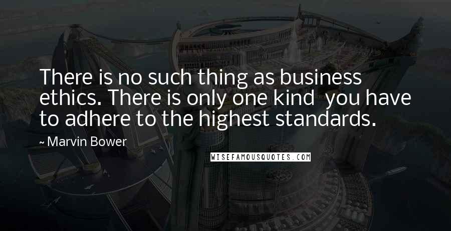 Marvin Bower Quotes: There is no such thing as business ethics. There is only one kind  you have to adhere to the highest standards.