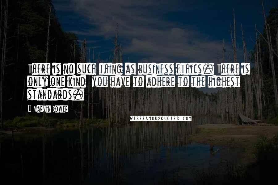 Marvin Bower Quotes: There is no such thing as business ethics. There is only one kind  you have to adhere to the highest standards.