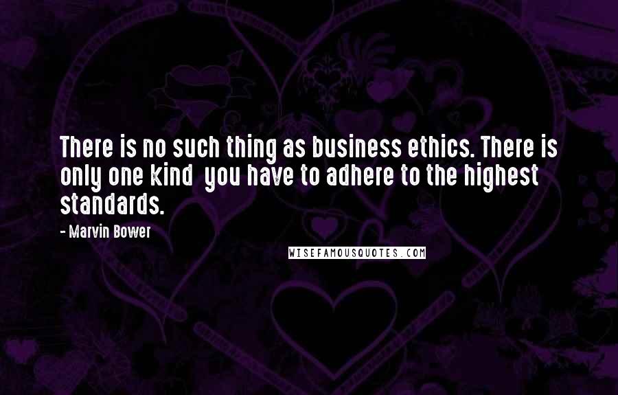 Marvin Bower Quotes: There is no such thing as business ethics. There is only one kind  you have to adhere to the highest standards.