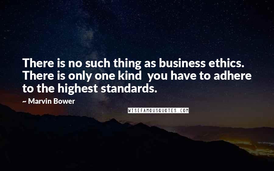 Marvin Bower Quotes: There is no such thing as business ethics. There is only one kind  you have to adhere to the highest standards.