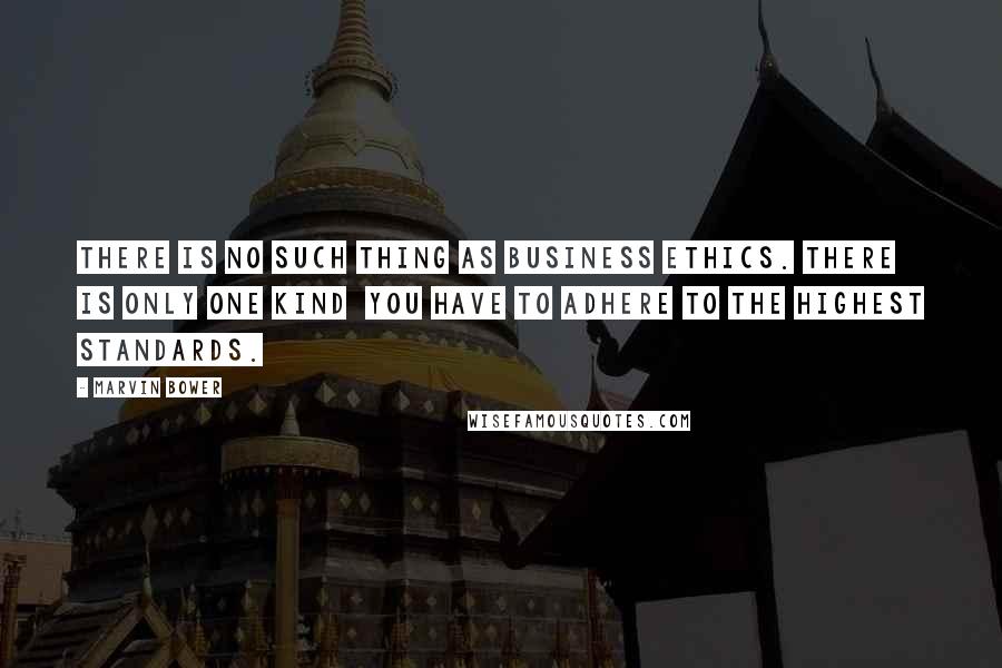 Marvin Bower Quotes: There is no such thing as business ethics. There is only one kind  you have to adhere to the highest standards.