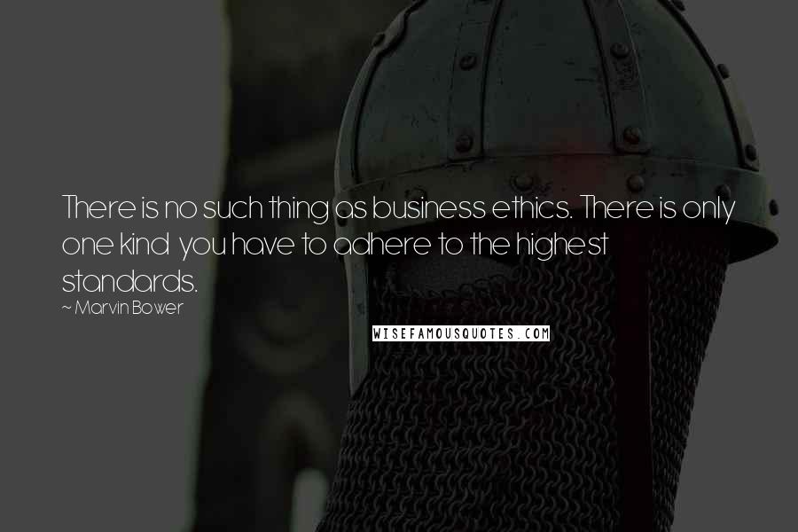 Marvin Bower Quotes: There is no such thing as business ethics. There is only one kind  you have to adhere to the highest standards.