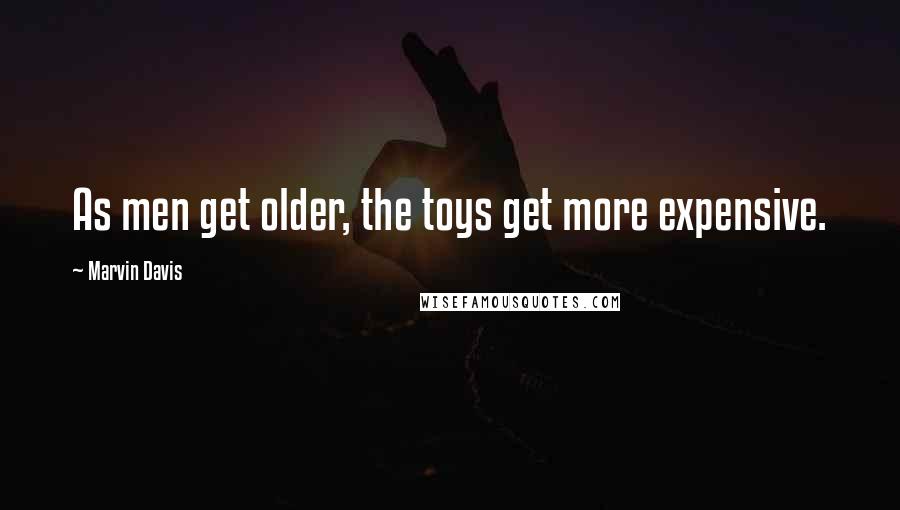 Marvin Davis Quotes: As men get older, the toys get more expensive.
