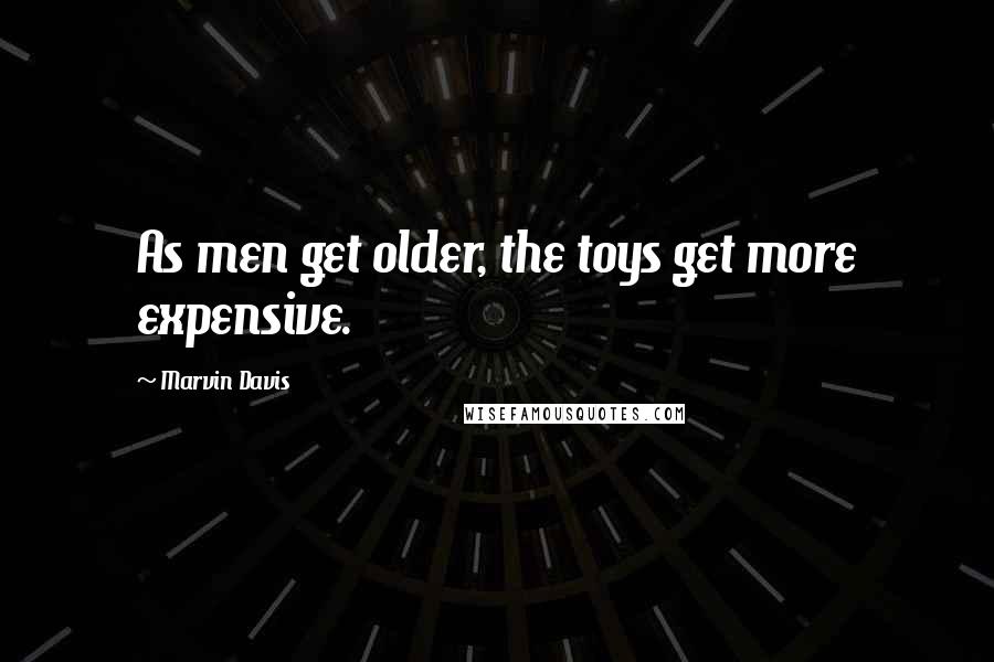 Marvin Davis Quotes: As men get older, the toys get more expensive.
