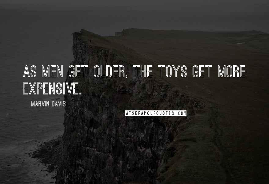 Marvin Davis Quotes: As men get older, the toys get more expensive.