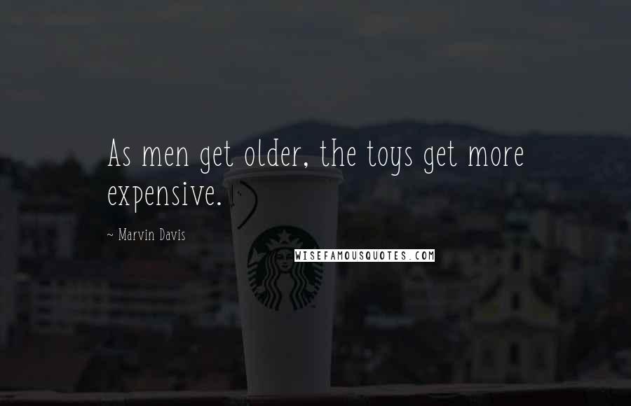 Marvin Davis Quotes: As men get older, the toys get more expensive.