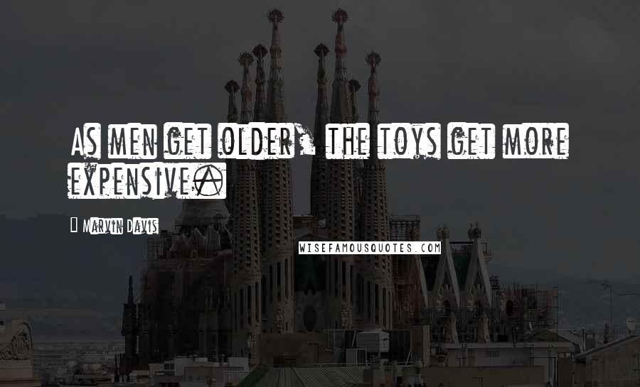 Marvin Davis Quotes: As men get older, the toys get more expensive.