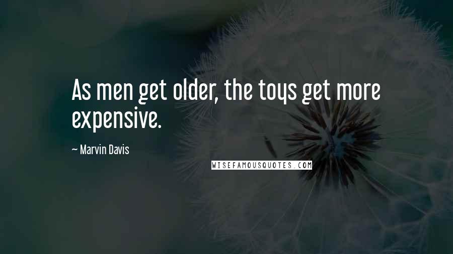 Marvin Davis Quotes: As men get older, the toys get more expensive.