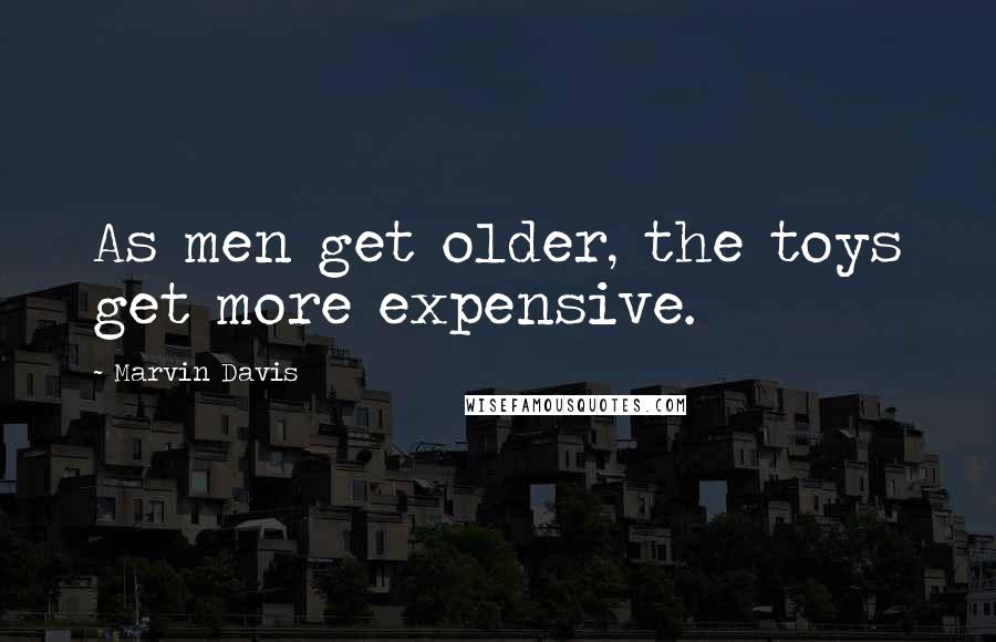 Marvin Davis Quotes: As men get older, the toys get more expensive.