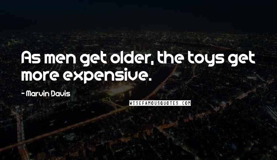 Marvin Davis Quotes: As men get older, the toys get more expensive.
