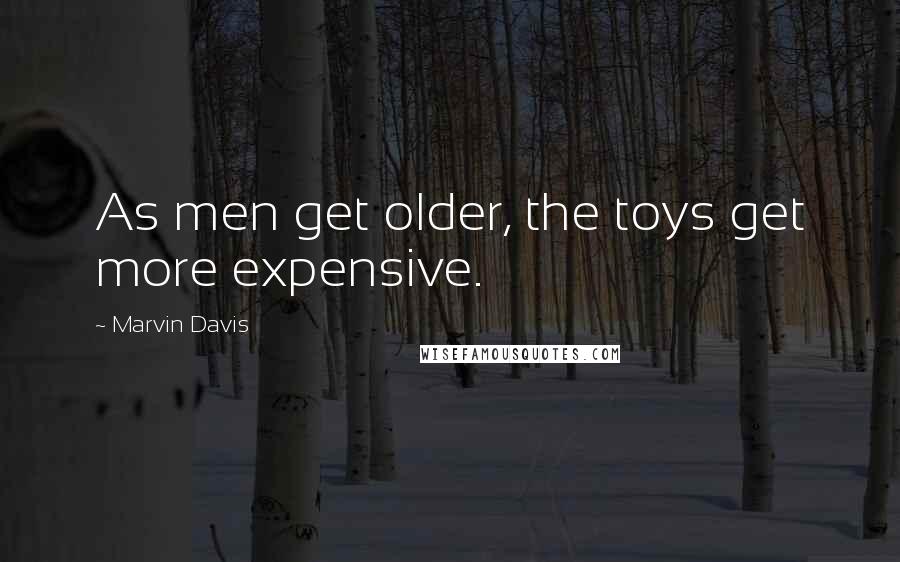 Marvin Davis Quotes: As men get older, the toys get more expensive.