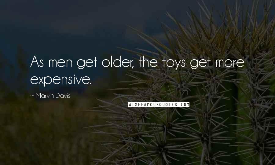 Marvin Davis Quotes: As men get older, the toys get more expensive.