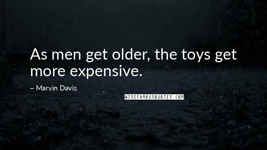 Marvin Davis Quotes: As men get older, the toys get more expensive.
