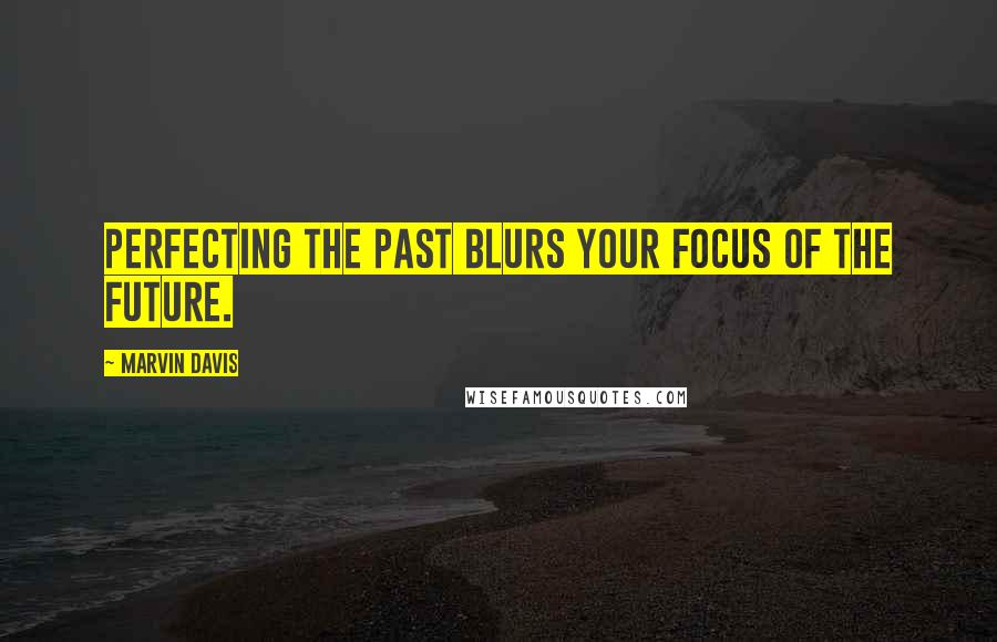 Marvin Davis Quotes: Perfecting the past blurs your focus of the future.