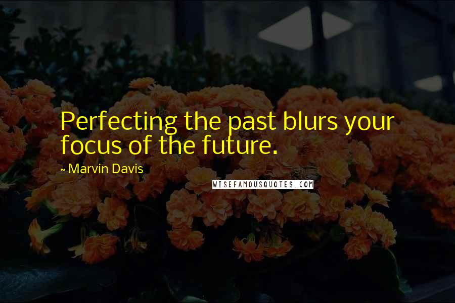 Marvin Davis Quotes: Perfecting the past blurs your focus of the future.