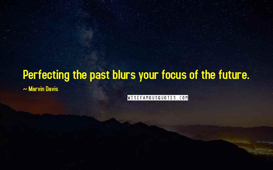 Marvin Davis Quotes: Perfecting the past blurs your focus of the future.