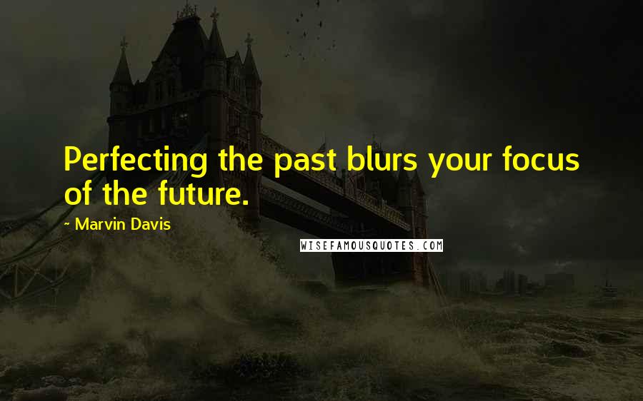 Marvin Davis Quotes: Perfecting the past blurs your focus of the future.