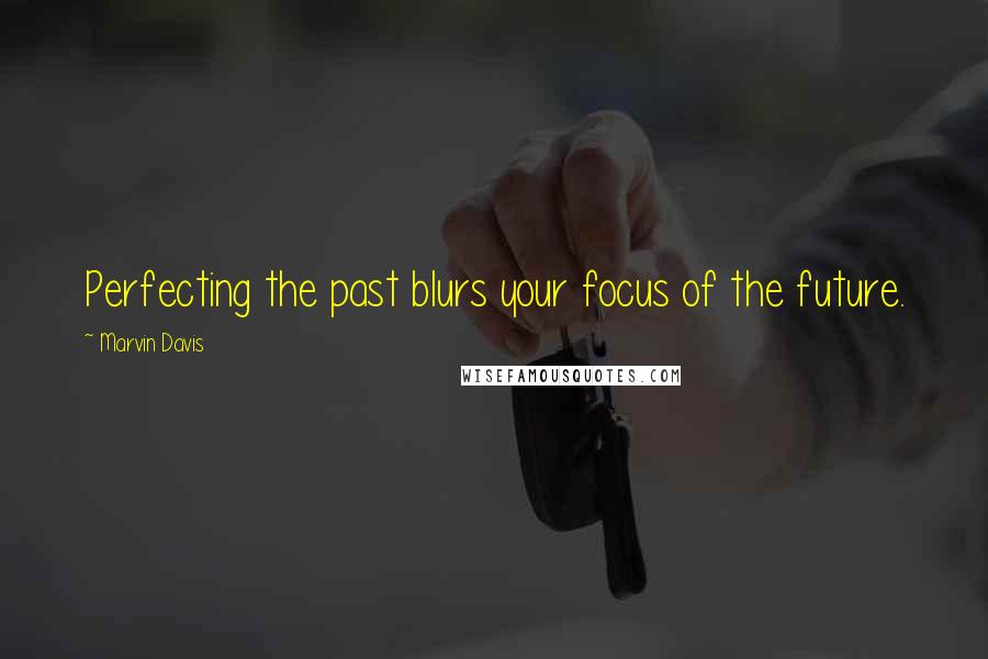 Marvin Davis Quotes: Perfecting the past blurs your focus of the future.