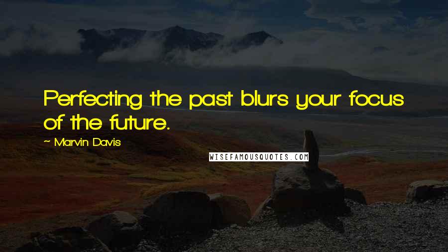 Marvin Davis Quotes: Perfecting the past blurs your focus of the future.