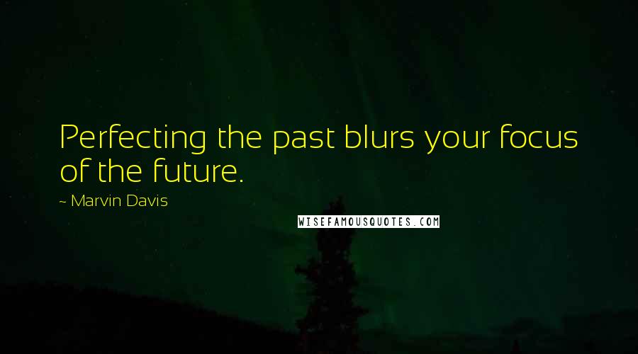 Marvin Davis Quotes: Perfecting the past blurs your focus of the future.