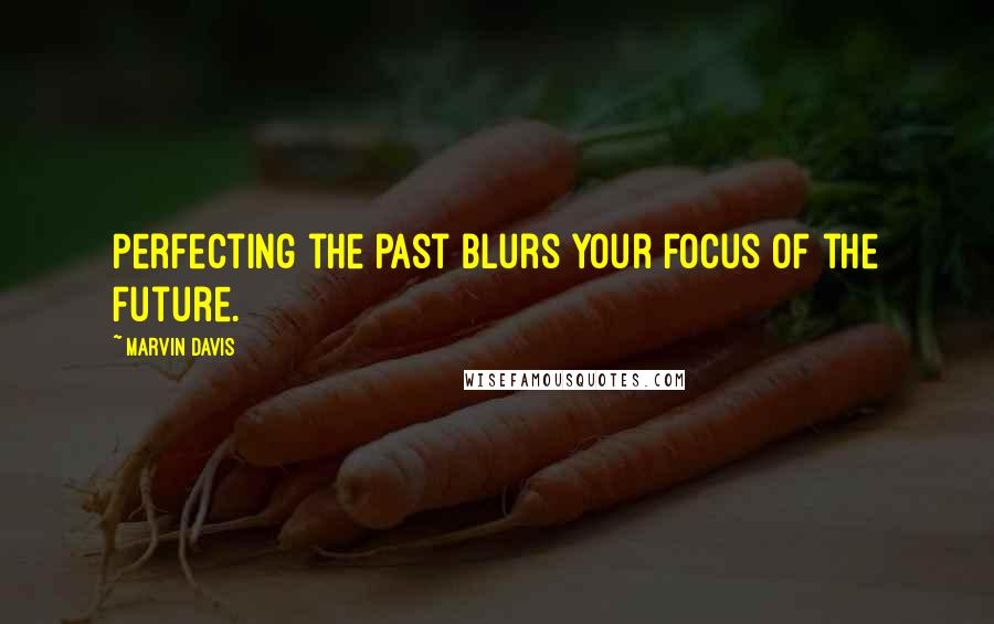 Marvin Davis Quotes: Perfecting the past blurs your focus of the future.
