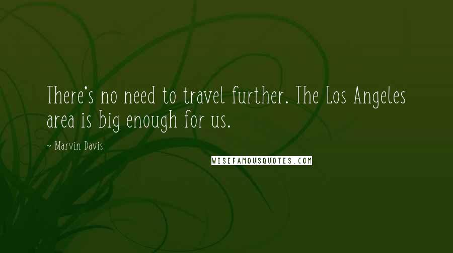 Marvin Davis Quotes: There's no need to travel further. The Los Angeles area is big enough for us.