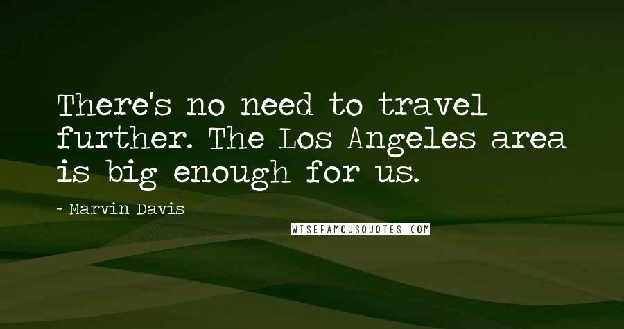 Marvin Davis Quotes: There's no need to travel further. The Los Angeles area is big enough for us.