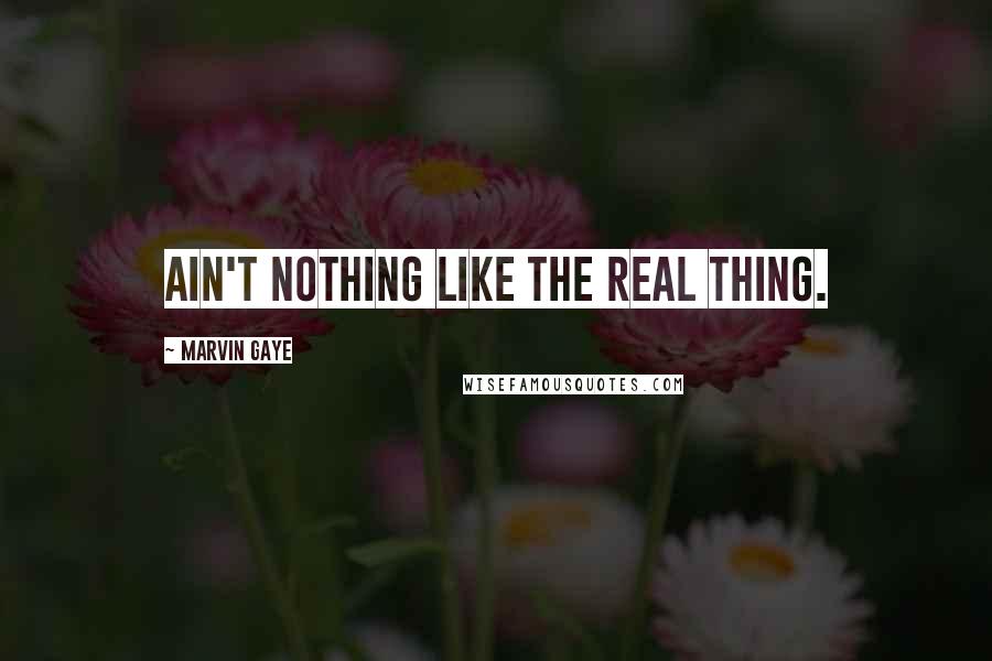 Marvin Gaye Quotes: Ain't nothing like the real thing.