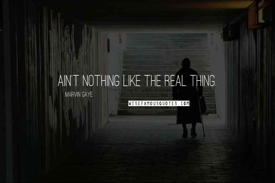 Marvin Gaye Quotes: Ain't nothing like the real thing.